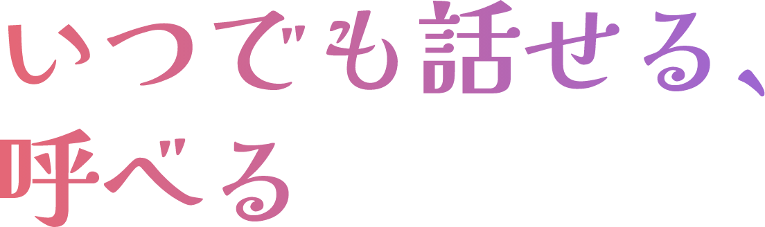 何時でも話せる、呼べる